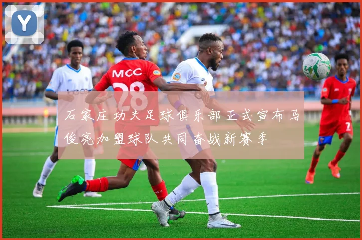 石家庄功夫足球俱乐部正式宣布马俊亮加盟球队共同奋战新赛季