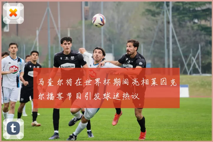 马奎尔将在世界杯期间亮相莱因克尔播客节目引发球迷热议