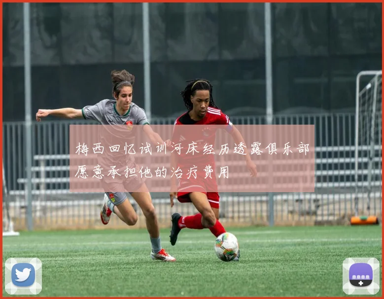 梅西回忆试训河床经历透露俱乐部愿意承担他的治疗费用