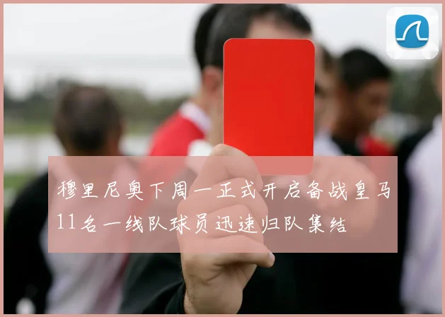 穆里尼奥下周一正式开启备战皇马11名一线队球员迅速归队集结