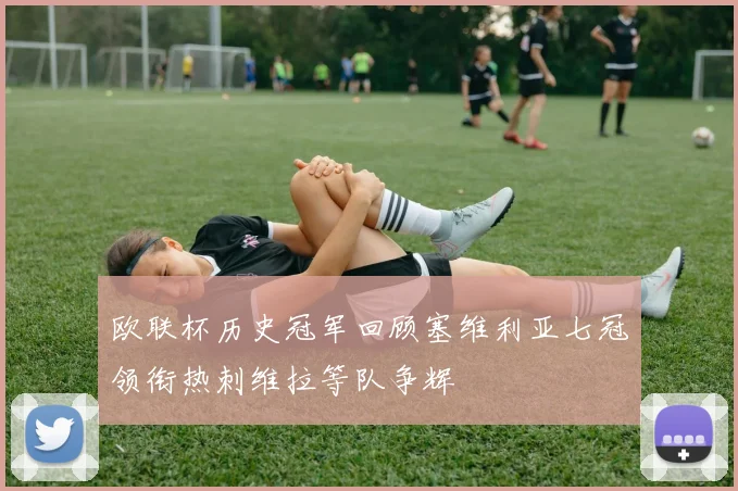 欧联杯历史冠军回顾塞维利亚七冠领衔热刺维拉等队争辉