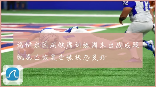 诺伊尔因病缺席训练周末出战成疑凯恩已恢复合练状态良好
