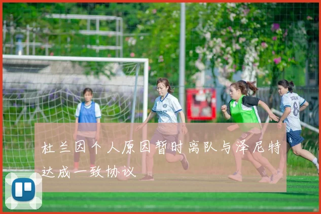 杜兰因个人原因暂时离队与泽尼特达成一致协议