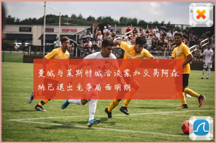 曼城与莱斯特城洽谈蒙加交易阿森纳已退出竞争局面明朗