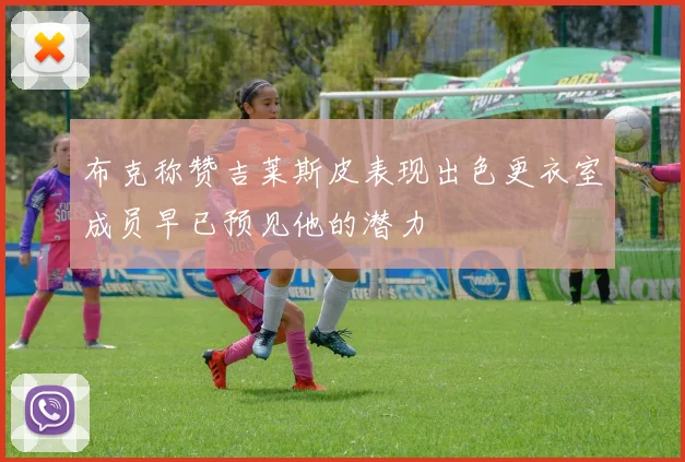 布克称赞吉莱斯皮表现出色更衣室成员早已预见他的潜力