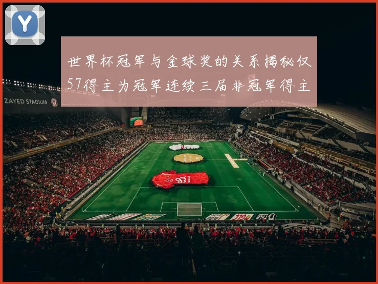 世界杯冠军与金球奖的关系揭秘仅57得主为冠军连续三届非冠军得主分析
