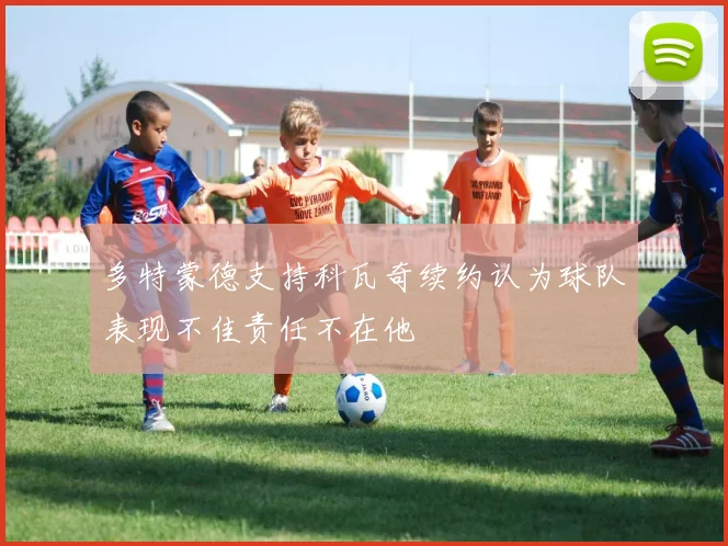 多特蒙德支持科瓦奇续约认为球队表现不佳责任不在他